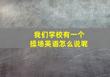 我们学校有一个操场英语怎么说呢