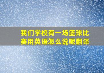 我们学校有一场篮球比赛用英语怎么说呢翻译