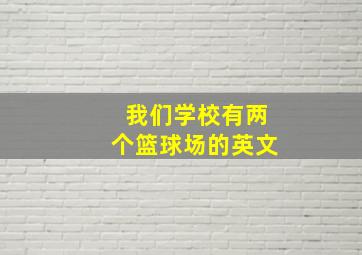 我们学校有两个篮球场的英文