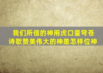 我们所信的神用虎口量穹苍诗歌赞美伟大的神是怎样位神