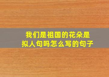 我们是祖国的花朵是拟人句吗怎么写的句子