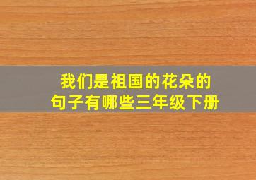 我们是祖国的花朵的句子有哪些三年级下册