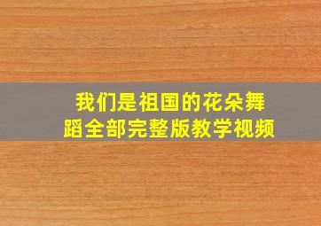 我们是祖国的花朵舞蹈全部完整版教学视频