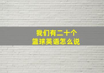 我们有二十个篮球英语怎么说