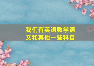 我们有英语数学语文和其他一些科目