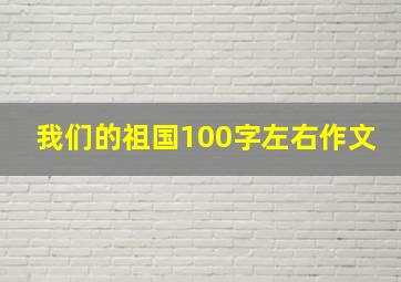 我们的祖国100字左右作文