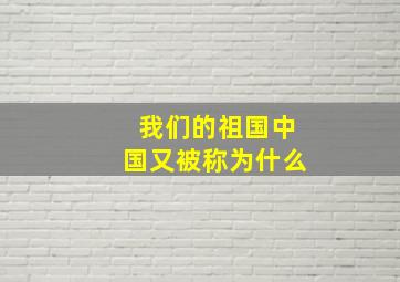 我们的祖国中国又被称为什么