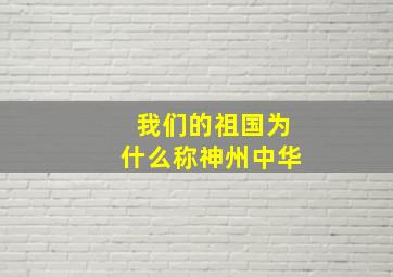 我们的祖国为什么称神州中华