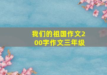 我们的祖国作文200字作文三年级