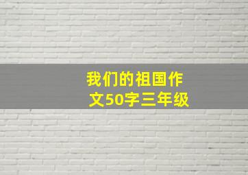 我们的祖国作文50字三年级