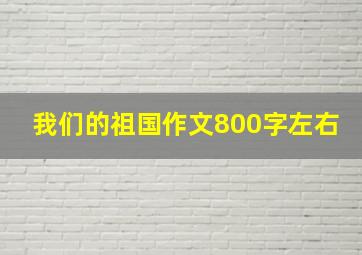 我们的祖国作文800字左右