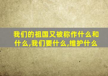 我们的祖国又被称作什么和什么,我们要什么,维护什么