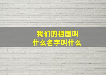 我们的祖国叫什么名字叫什么