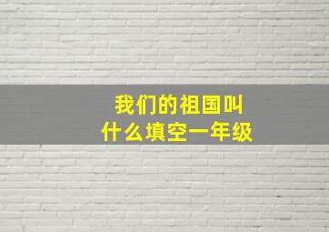 我们的祖国叫什么填空一年级