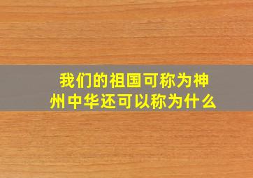 我们的祖国可称为神州中华还可以称为什么