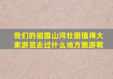 我们的祖国山河壮丽值得大家游览去过什么地方旅游呢