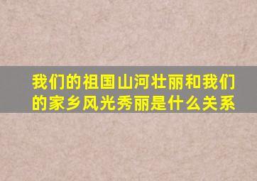 我们的祖国山河壮丽和我们的家乡风光秀丽是什么关系