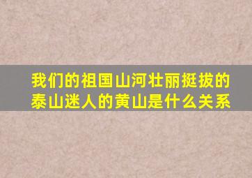 我们的祖国山河壮丽挺拔的泰山迷人的黄山是什么关系