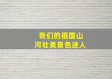 我们的祖国山河壮美景色迷人