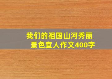 我们的祖国山河秀丽景色宜人作文400字