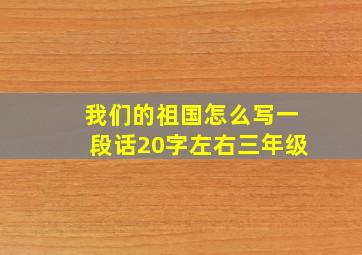 我们的祖国怎么写一段话20字左右三年级