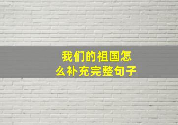 我们的祖国怎么补充完整句子