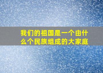 我们的祖国是一个由什么个民族组成的大家庭