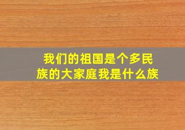 我们的祖国是个多民族的大家庭我是什么族