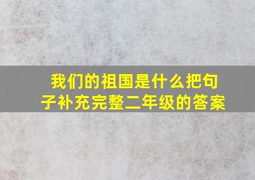 我们的祖国是什么把句子补充完整二年级的答案