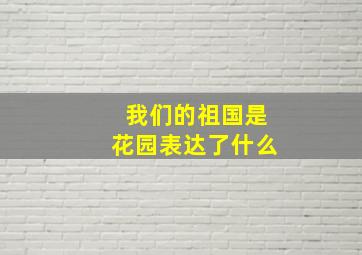 我们的祖国是花园表达了什么