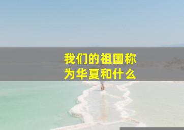 我们的祖国称为华夏和什么