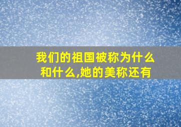 我们的祖国被称为什么和什么,她的美称还有