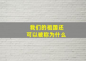 我们的祖国还可以被称为什么