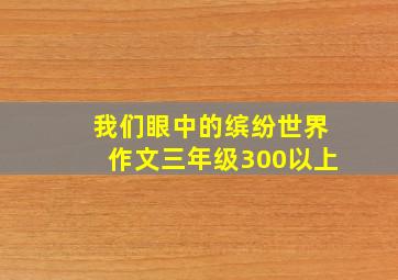 我们眼中的缤纷世界作文三年级300以上