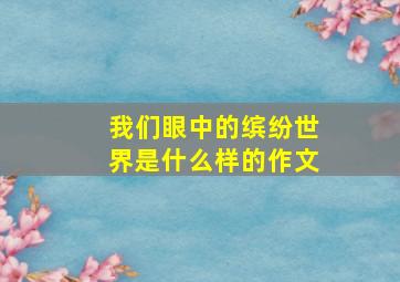 我们眼中的缤纷世界是什么样的作文