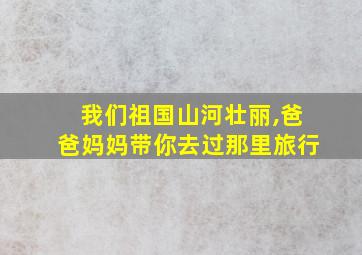 我们祖国山河壮丽,爸爸妈妈带你去过那里旅行