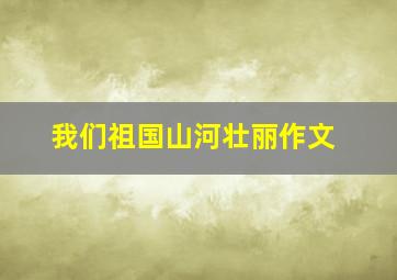 我们祖国山河壮丽作文