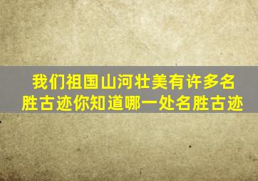 我们祖国山河壮美有许多名胜古迹你知道哪一处名胜古迹