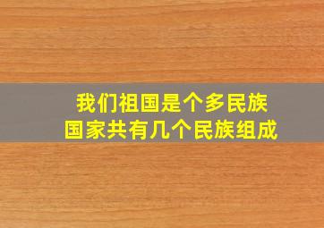 我们祖国是个多民族国家共有几个民族组成