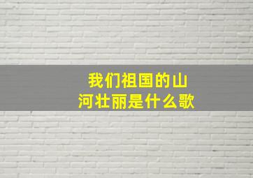 我们祖国的山河壮丽是什么歌