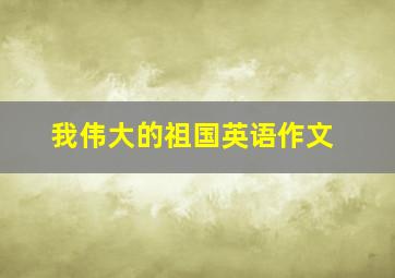 我伟大的祖国英语作文