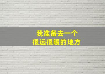 我准备去一个很远很暖的地方