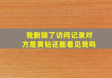 我删除了访问记录对方是黄钻还能看见我吗