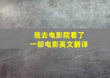 我去电影院看了一部电影英文翻译