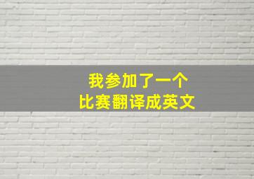 我参加了一个比赛翻译成英文