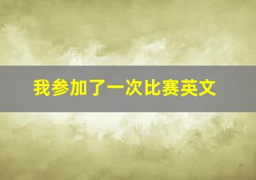 我参加了一次比赛英文