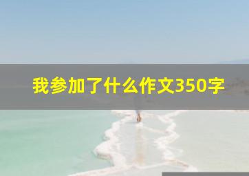 我参加了什么作文350字