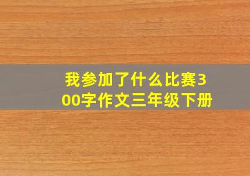 我参加了什么比赛300字作文三年级下册