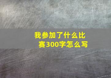 我参加了什么比赛300字怎么写