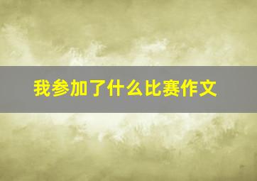 我参加了什么比赛作文